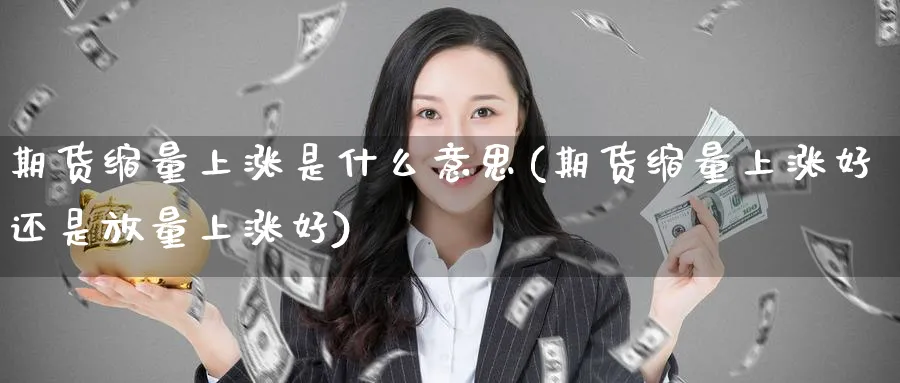 期货缩量上涨是什么意思(期货缩量上涨好还是放量上涨好)_https://www.baokan.net_国际期货_第1张