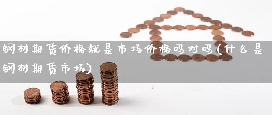 钢材期货价格就是市场价格吗对吗(什么是钢材期货市场)_https://www.baokan.net_恒指期货_第1张