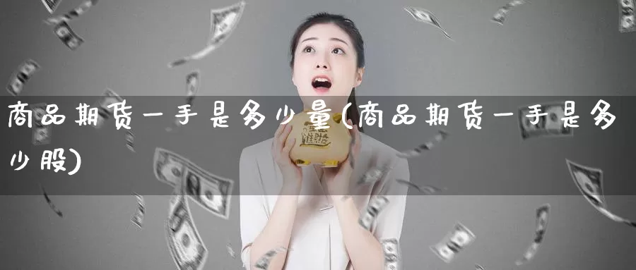 商品期货一手是多少量(商品期货一手是多少股)_https://www.baokan.net_原油期货_第1张