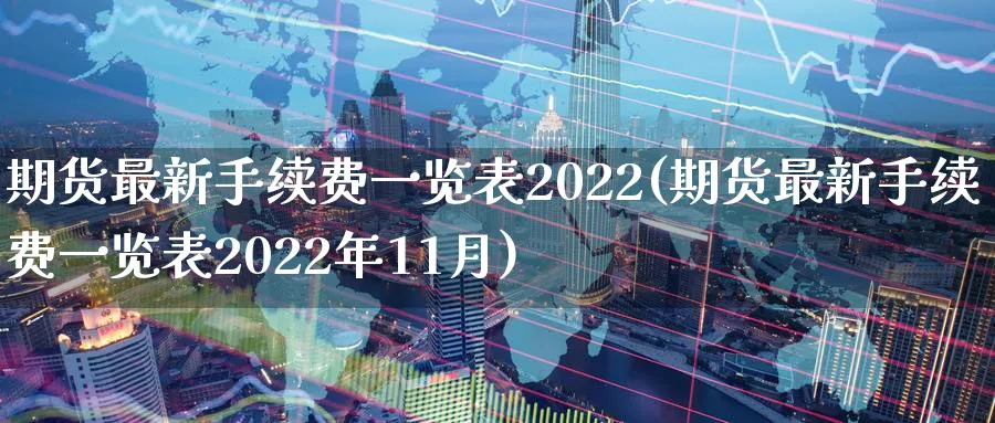 期货最新手续费一览表2022(期货最新手续费一览表2022年11月)_https://www.baokan.net_纳指期货_第1张