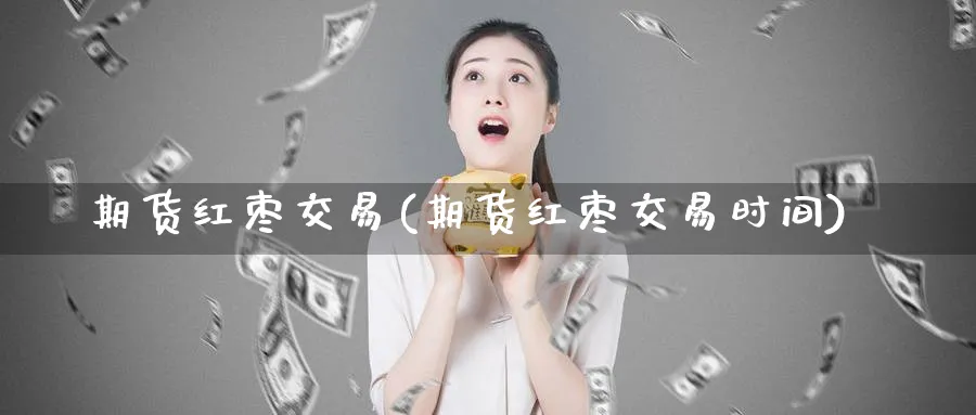 期货红枣交易(期货红枣交易时间)_https://www.baokan.net_黄金期货_第1张
