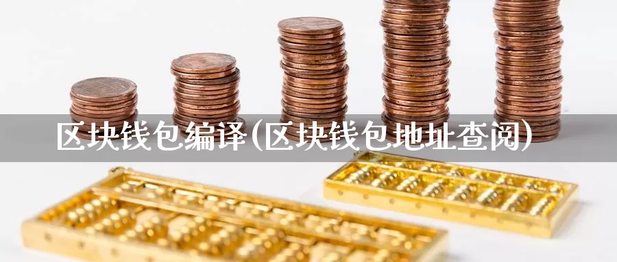 区块钱包编译(区块钱包地址查阅)_https://www.baokan.net_币圈行情_第1张