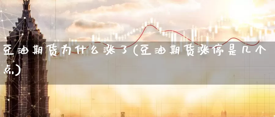 豆油期货为什么涨了(豆油期货涨停是几个点)_https://www.baokan.net_内盘期货_第1张