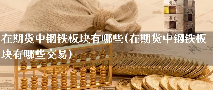 在期货中钢铁板块有哪些(在期货中钢铁板块有哪些交易)_https://www.baokan.net_恒指期货_第1张