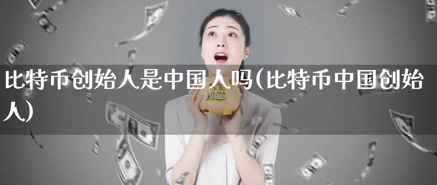 比特币创始人是中国人吗(比特币中国创始人)_https://www.baokan.net_期货喊单_第1张