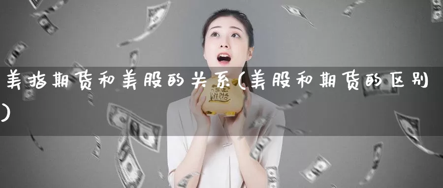 美指期货和美股的关系(美股和期货的区别)_https://www.baokan.net_内盘期货_第1张