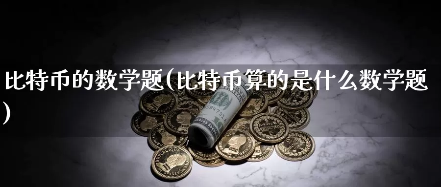比特币的数学题(比特币算的是什么数学题)_https://www.baokan.net_币圈行情_第1张
