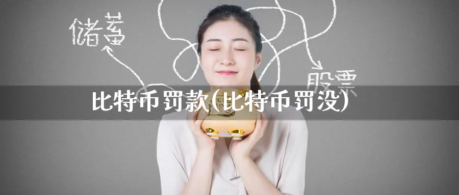 比特币罚款(比特币罚没)_https://www.baokan.net_币圈行情_第1张