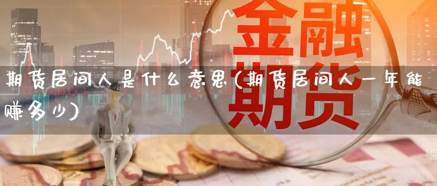 期货居间人是什么意思(期货居间人一年能赚多少)_https://www.baokan.net_期货培训_第1张