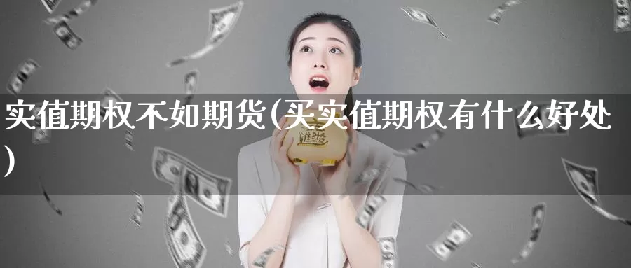实值期权不如期货(买实值期权有什么好处)_纳指期货_第1张_宝勘金融网 实值期权不如期货(买实值期权有什么好处)_https://www.baokan.net_纳指期货_第1张
