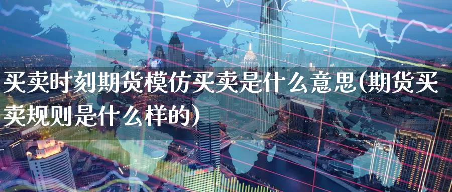 买卖时刻期货模仿买卖是什么意思(期货买卖规则是什么样的)_恒生指数_第1张_宝勘金融网 买卖时刻期货模仿买卖是什么意思(期货买卖规则是什么样的)_https://www.baokan.net_恒生指数_第1张