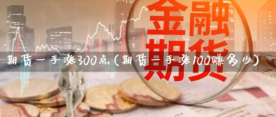 期货一手涨300点(期货一手涨100赚多少)_https://www.baokan.net_纳指期货_第1张