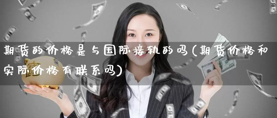期货的价格是与国际接轨的吗(期货价格和实际价格有联系吗)_https://www.baokan.net_期货行情_第1张