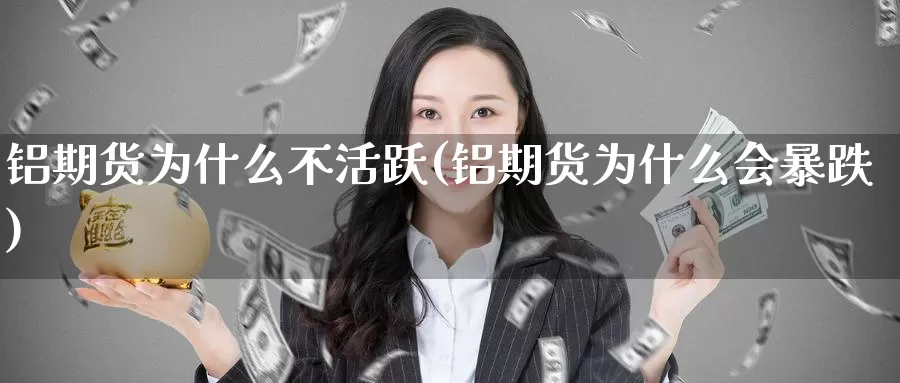 铝期货为什么不活跃(铝期货为什么会暴跌)_https://www.baokan.net_期货交易_第1张