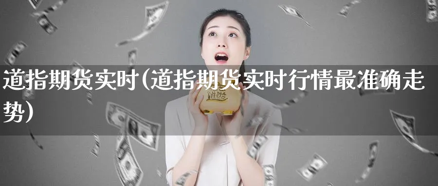 道指期货实时(道指期货实时行情最准确走势)_https://www.baokan.net_期货培训_第1张