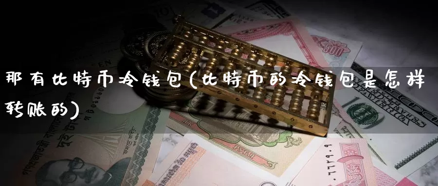 那有比特币冷钱包(比特币的冷钱包是怎样转账的)_https://www.baokan.net_币圈行情_第1张