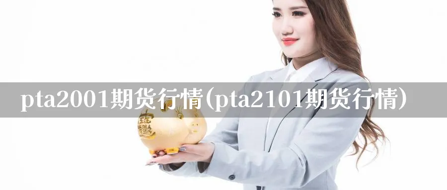 pta2001期货行情(pta2101期货行情)_https://www.baokan.net_期货百科_第1张
