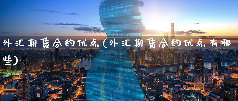 外汇期货合约优点(外汇期货合约优点有哪些)_https://www.baokan.net_国际期货_第1张