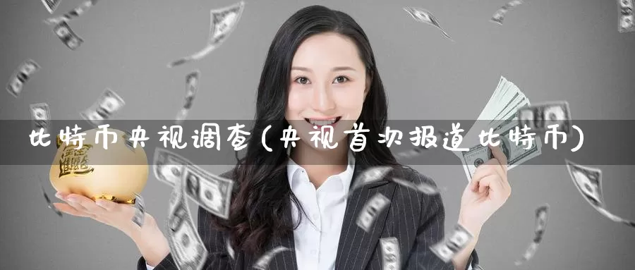 比特币央视调查(央视首次报道比特币)_https://www.baokan.net_币圈行情_第1张