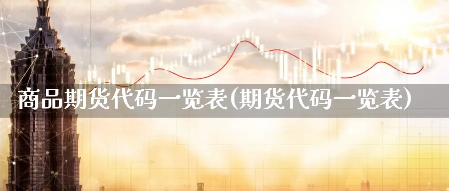 商品期货代码一览表(期货代码一览表)_https://www.baokan.net_期货交易_第1张