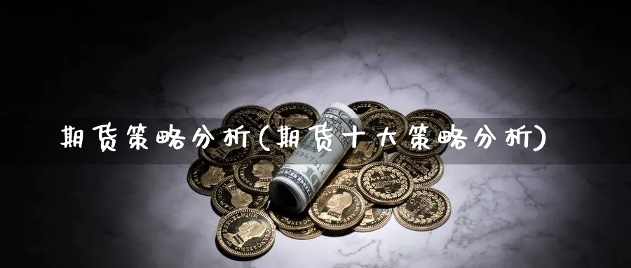 期货策略分析(期货十大策略分析)_https://www.baokan.net_期货公司_第1张