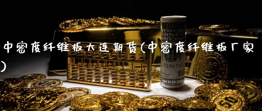 中密度纤维板大连期货(中密度纤维板厂家)_https://www.baokan.net_内盘期货_第1张