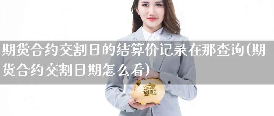期货合约交割日的结算价记录在那查询(期货合约交割日期怎么看)_https://www.baokan.net_国际期货_第1张