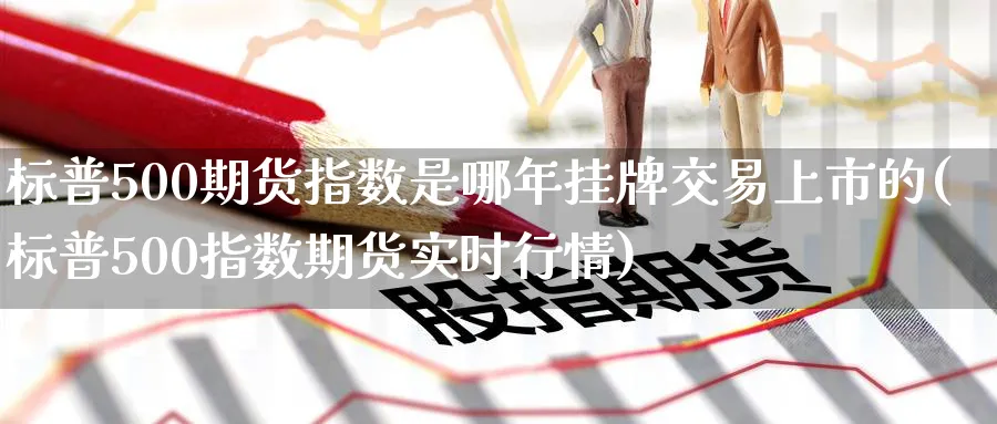 标普500期货指数是哪年挂牌交易上市的(标普500指数期货实时行情)_https://www.baokan.net_期货品种_第1张