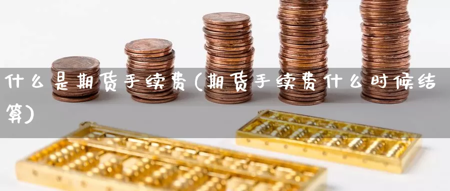 什么是期货手续费(期货手续费什么时候结算)_https://www.baokan.net_纳指期货_第1张