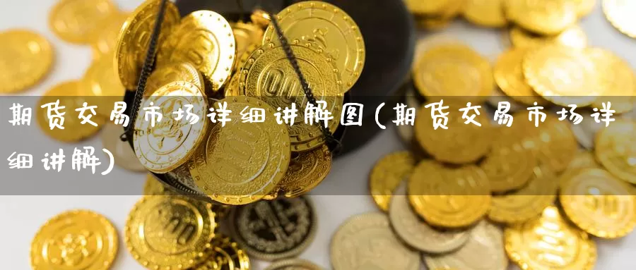 期货交易市场详细讲解图(期货交易市场详细讲解)_https://www.baokan.net_恒生指数_第1张