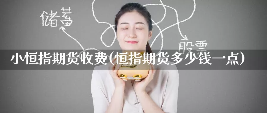 小恒指期货收费(恒指期货多少钱一点)_https://www.baokan.net_内盘期货_第1张