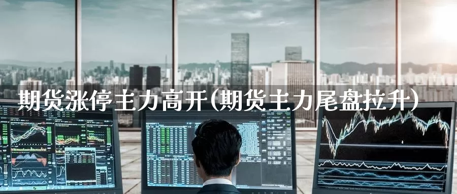 期货涨停主力高开(期货主力尾盘拉升)_期货技术_第1张_宝勘金融网 期货涨停主力高开(期货主力尾盘拉升)_https://www.baokan.net_期货技术_第1张
