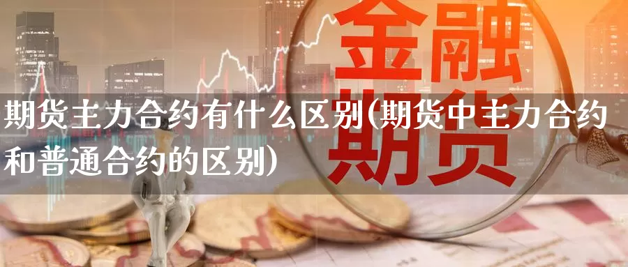 期货主力合约有什么区别(期货中主力合约和普通合约的区别)_黄金期货_第1张_宝勘金融网 期货主力合约有什么区别(期货中主力合约和普通合约的区别)_https://www.baokan.net_黄金期货_第1张