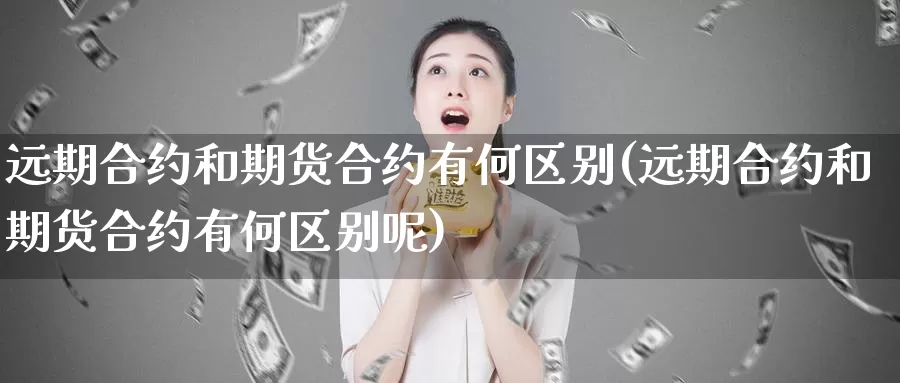 远期合约和期货合约有何区别(远期合约和期货合约有何区别呢)_期货平台_第1张_宝勘金融网 远期合约和期货合约有何区别(远期合约和期货合约有何区别呢)_https://www.baokan.net_期货平台_第1张