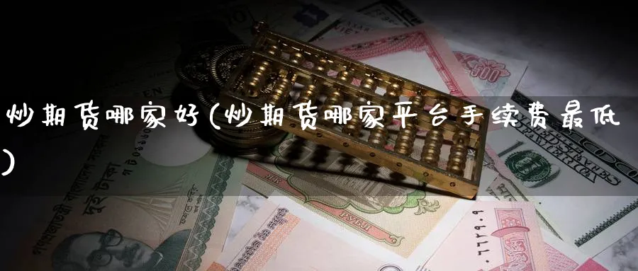 炒期货哪家好(炒期货哪家平台手续费最低)_https://www.baokan.net_期货公司_第1张