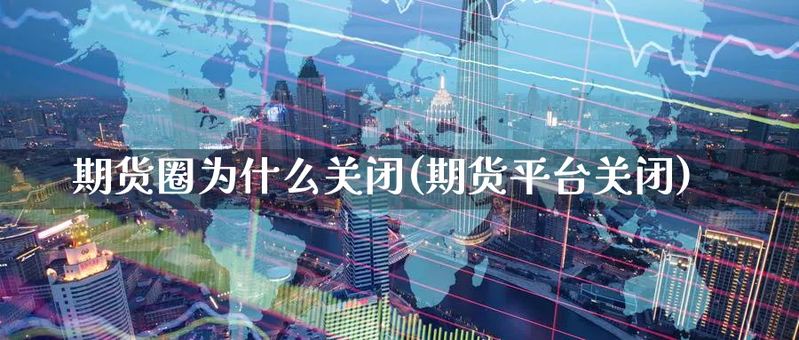 期货圈为什么关闭(期货平台关闭)_https://www.baokan.net_恒指期货_第1张