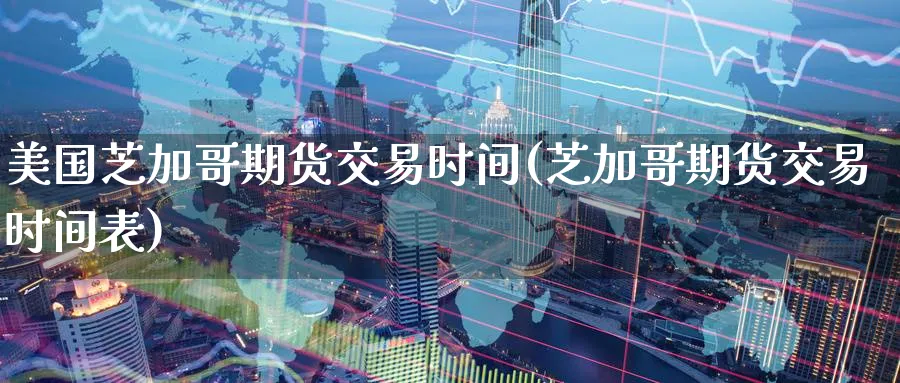 美国芝加哥期货交易时间(芝加哥期货交易时间表)_https://www.baokan.net_黄金期货_第1张