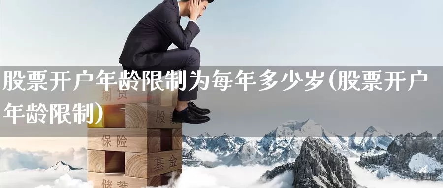 股票开户年龄限制为每年多少岁(股票开户年龄限制)_https://www.baokan.net_恒指期货_第1张