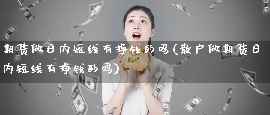 期货做日内短线有挣钱的吗(散户做期货日内短线有挣钱的吗)_https://www.baokan.net_国际期货_第1张