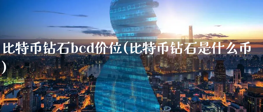 比特币钻石bcd价位(比特币钻石是什么币)_https://www.baokan.net_币圈行情_第1张