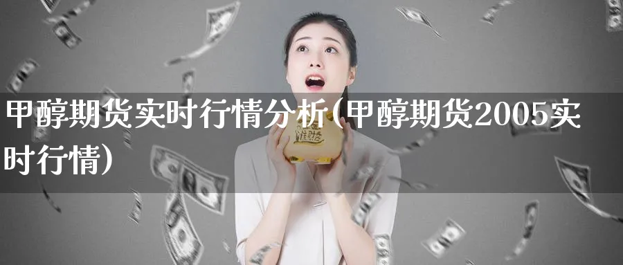 甲醇期货实时行情分析(甲醇期货2005实时行情)_https://www.baokan.net_内盘期货_第1张