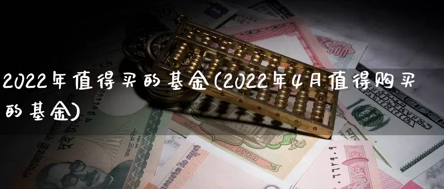 2022年值得买的基金(2022年4月值得购买的基金)_https://www.baokan.net_期货平台_第1张