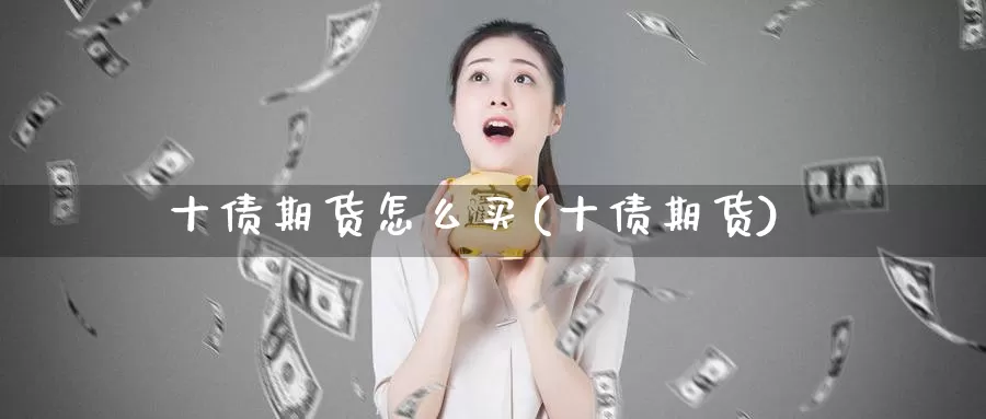 十债期货怎么买(十债期货)_期货百科_第1张_宝勘金融网 十债期货怎么买(十债期货)_https://www.baokan.net_期货百科_第1张