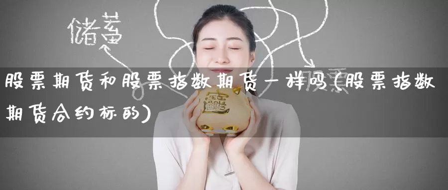 股票期货和股票指数期货一样吗(股票指数期货合约标的)_https://www.baokan.net_期货百科_第1张