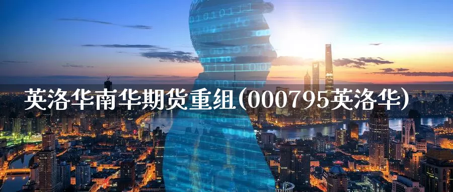英洛华南华期货重组(000795英洛华)_恒生指数_第1张_宝勘金融网 英洛华南华期货重组(000795英洛华)_https://www.baokan.net_恒生指数_第1张