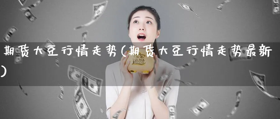 期货大豆行情走势(期货大豆行情走势最新)_https://www.baokan.net_股指期货_第1张