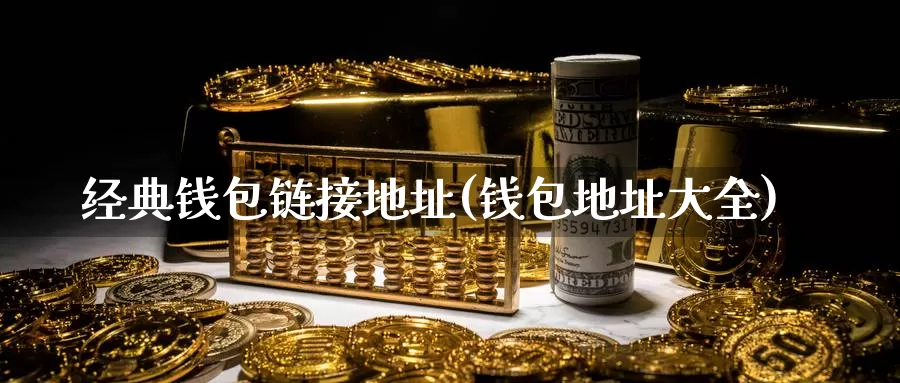 经典钱包链接地址(钱包地址大全)_https://www.baokan.net_币圈行情_第1张