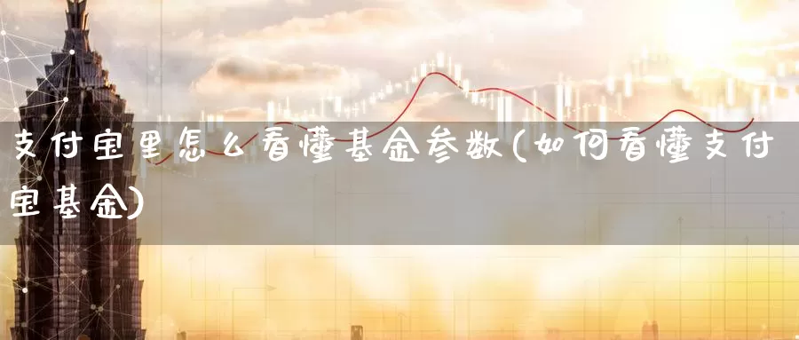 支付宝里怎么看懂基金参数(如何看懂支付宝基金)_https://www.baokan.net_期货公司_第1张