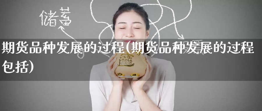 期货品种发展的过程(期货品种发展的过程包括)_https://www.baokan.net_期货品种_第1张