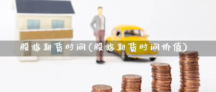 股指期货时间(股指期货时间价值)_https://www.baokan.net_内盘期货_第1张